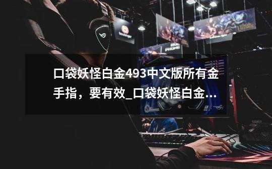 口袋妖怪白金493中文版所有金手指，要有效_口袋妖怪白金金手指代码大全-第1张-游戏信息-泓泰