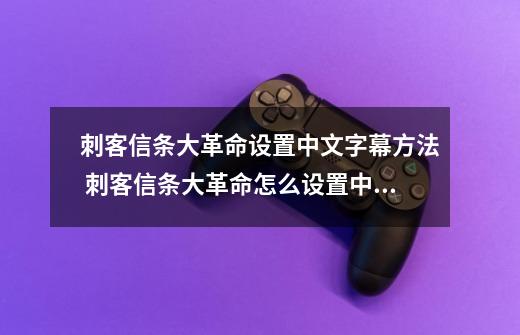 刺客信条大革命设置中文字幕方法 刺客信条大革命怎么设置中文字幕_刺客信条1怎么调中文-第1张-游戏信息-泓泰