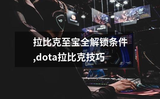 拉比克至宝全解锁条件,dota拉比克技巧-第1张-游戏信息-泓泰