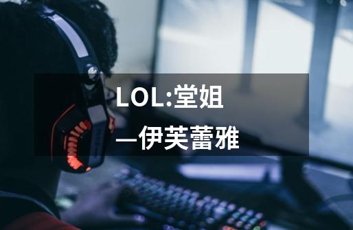 LOL:堂姐—伊芙蕾雅-第1张-游戏信息-泓泰