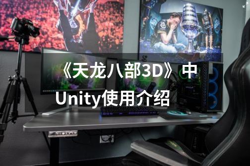 《天龙八部3D》中Unity使用介绍-第1张-游戏信息-泓泰