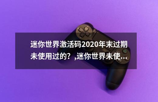 迷你世界激活码2020年末过期未使用过的？,迷你世界未使用激活码2020手机版-第1张-游戏信息-泓泰