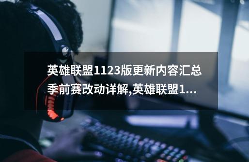 英雄联盟11.23版更新内容汇总季前赛改动详解,英雄联盟12月23日更新-第1张-游戏信息-泓泰