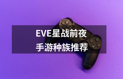 EVE星战前夜手游种族推荐-第1张-游戏信息-泓泰