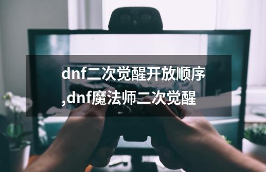 dnf二次觉醒开放顺序,dnf魔法师二次觉醒-第1张-游戏信息-泓泰