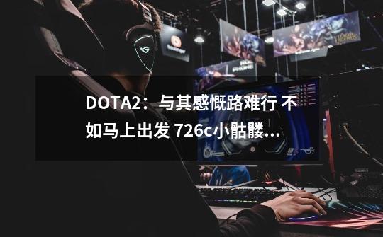 DOTA2：与其感慨路难行 不如马上出发 7.26c小骷髅上分攻略-第1张-游戏信息-泓泰