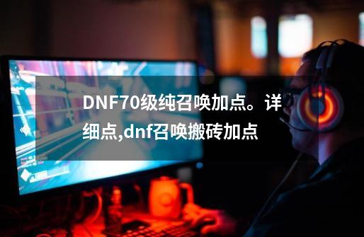 DNF70级纯召唤加点。详细点,dnf召唤搬砖加点-第1张-游戏信息-泓泰