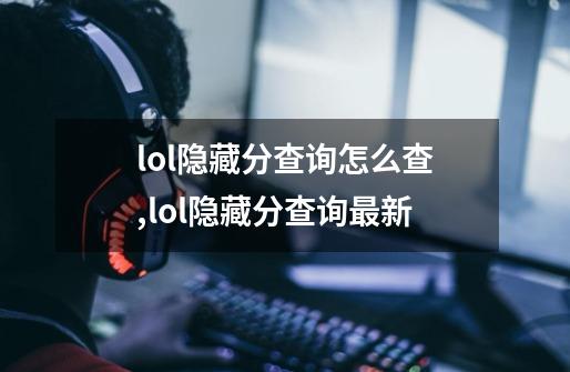 lol隐藏分查询怎么查,lol隐藏分查询最新-第1张-游戏信息-泓泰