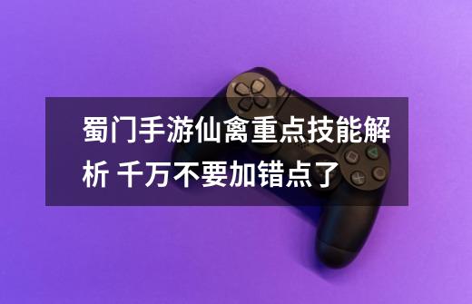 蜀门手游仙禽重点技能解析 千万不要加错点了-第1张-游戏信息-泓泰