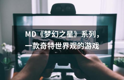 MD《梦幻之星》系列，一款奇特世界观的游戏-第1张-游戏信息-泓泰