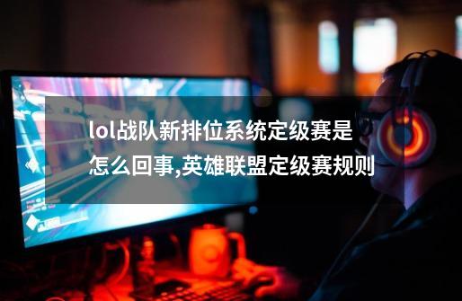 lol战队新排位系统定级赛是怎么回事,英雄联盟定级赛规则-第1张-游戏信息-泓泰