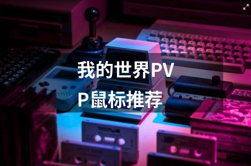 我的世界PVP鼠标推荐-第1张-游戏信息-泓泰