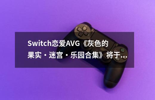 Switch恋爱AVG《灰色的果实・迷宫・乐园合集》将于11月7日发售-第1张-游戏信息-泓泰