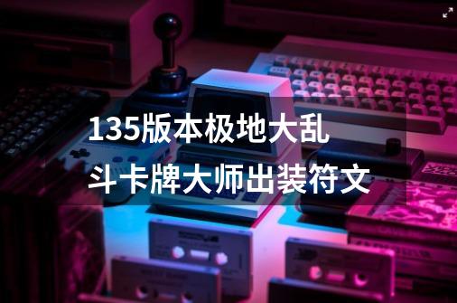 13.5版本极地大乱斗卡牌大师出装符文-第1张-游戏信息-泓泰