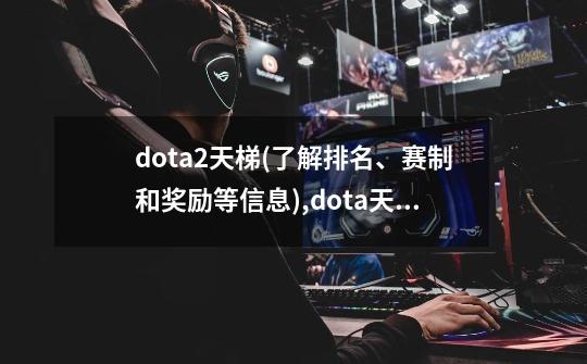 dota2天梯(了解排名、赛制和奖励等信息),dota天梯万分-第1张-游戏信息-泓泰