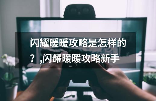 闪耀暖暖攻略是怎样的？,闪耀暖暖攻略新手-第1张-游戏信息-泓泰