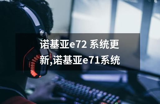 诺基亚e72 系统更新,诺基亚e71系统-第1张-游戏信息-泓泰