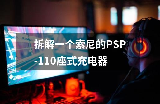 拆解一个索尼的PSP-110座式充电器-第1张-游戏信息-泓泰