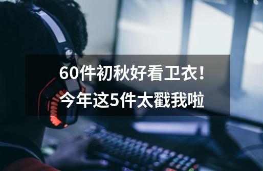 60件初秋好看卫衣！今年这5件太戳我啦-第1张-游戏信息-泓泰