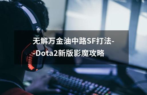 无解万金油中路SF打法--Dota2新版影魔攻略-第1张-游戏信息-泓泰