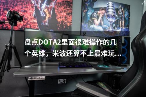 盘点DOTA2里面很难操作的几个英雄，米波还算不上最难玩的？-第1张-游戏信息-泓泰