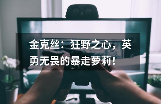 金克丝：狂野之心，英勇无畏的暴走萝莉！-第1张-游戏信息-泓泰