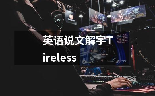 英语说文解字Tireless-第1张-游戏信息-泓泰