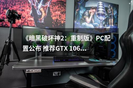 《暗黑破坏神2：重制版》PC配置公布 推荐GTX 1060、PC版支持MOD-第1张-游戏信息-泓泰