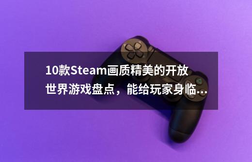 10款Steam画质精美的开放世界游戏盘点，能给玩家身临其境的感觉,地球末日生存游戏-第1张-游戏信息-泓泰