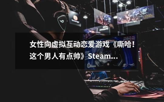 女性向虚拟互动恋爱游戏《嘶哈！这个男人有点帅》Steam页面 发售日期待定-第1张-游戏信息-泓泰