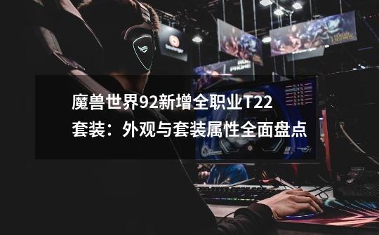 魔兽世界9.2新增全职业T22套装：外观与套装属性全面盘点-第1张-游戏信息-泓泰