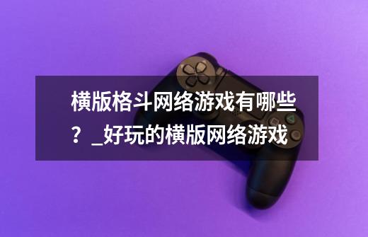 横版格斗网络游戏有哪些？_好玩的横版网络游戏-第1张-游戏信息-泓泰