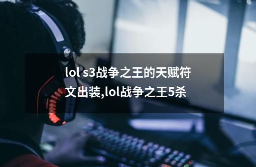 lol s3战争之王的天赋.符文.出装,lol战争之王5杀-第1张-游戏信息-泓泰