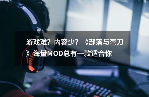 游戏难？内容少？《部落与弯刀》海量MOD总有一款适合你-第1张-游戏信息-泓泰