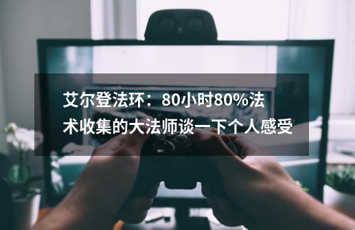 艾尔登法环：80小时80%法术收集的大法师谈一下个人感受-第1张-游戏信息-泓泰