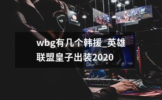 wbg有几个韩援_英雄联盟皇子出装2020-第1张-游戏信息-泓泰