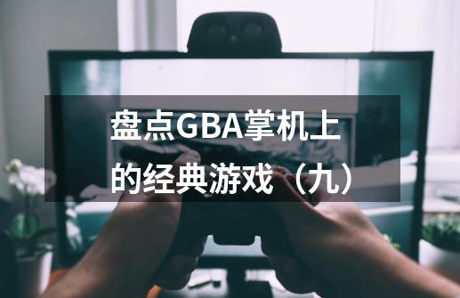 盘点GBA掌机上的经典游戏（九）-第1张-游戏信息-泓泰