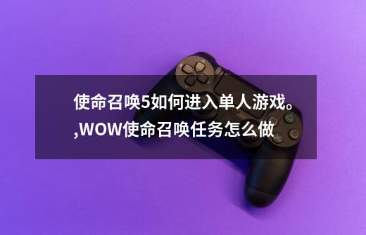 使命召唤5如何进入单人游戏。,WOW使命召唤任务怎么做-第1张-游戏信息-泓泰