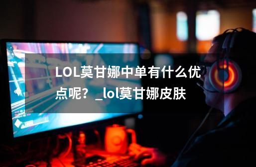 LOL莫甘娜中单有什么优点呢？_lol莫甘娜皮肤-第1张-游戏信息-泓泰