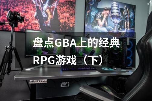 盘点GBA上的经典RPG游戏（下）-第1张-游戏信息-泓泰