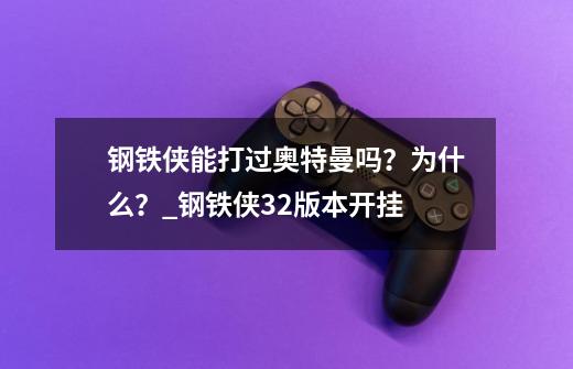 钢铁侠能打过奥特曼吗？为什么？_钢铁侠32版本开挂-第1张-游戏信息-泓泰