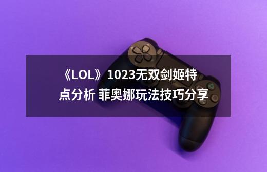 《LOL》10.23无双剑姬特点分析 菲奥娜玩法技巧分享-第1张-游戏信息-泓泰