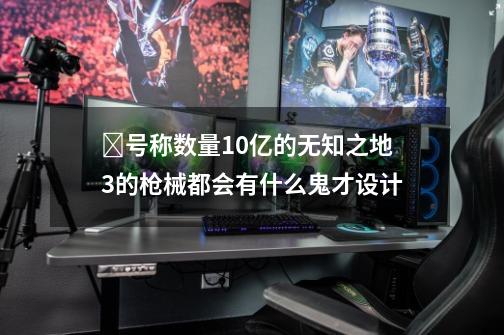 ﻿号称数量10亿的无知之地3的枪械都会有什么鬼才设计-第1张-游戏信息-泓泰