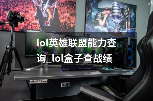 lol英雄联盟能力查询_lol盒子查战绩-第1张-游戏信息-泓泰