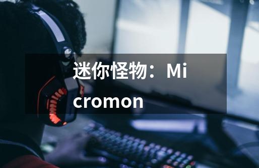 迷你怪物：Micromon-第1张-游戏信息-泓泰