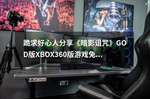 跪求好心人分享《暗影诅咒》GOD版XBOX360版游戏免费百度云资源,暗影诅咒结局-第1张-游戏信息-泓泰