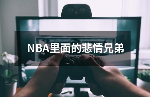 NBA里面的悲情兄弟-第1张-游戏信息-泓泰