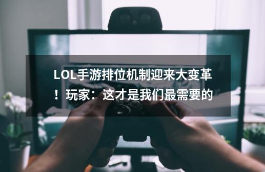 LOL手游排位机制迎来大变革！玩家：这才是我们最需要的-第1张-游戏信息-泓泰