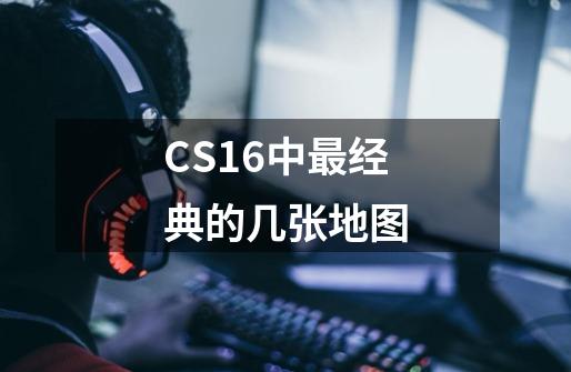 CS1.6中最经典的几张地图-第1张-游戏信息-泓泰