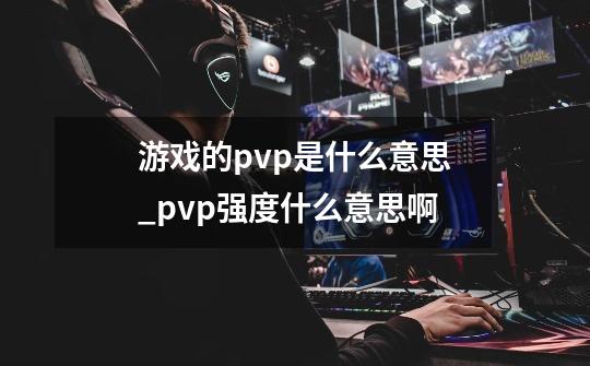 游戏的pvp是什么意思_pvp强度什么意思啊-第1张-游戏信息-泓泰